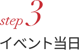 step 3 イベント当日